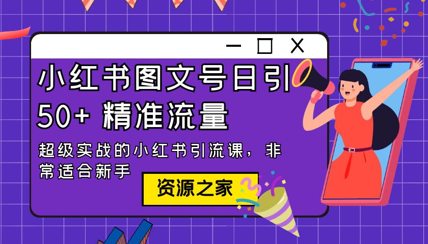 小红书图文号日引 50+ 精准流量：超级实战的小红书引流课，非常适合新手