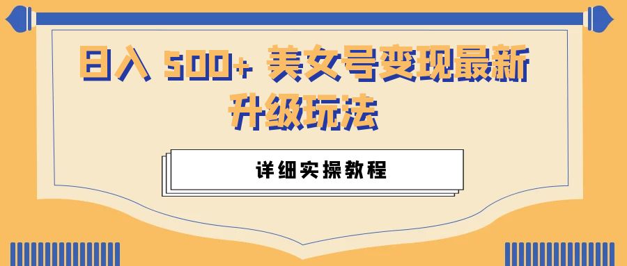 日入 500+ 美女号变现最新升级玩法：详细实操教程