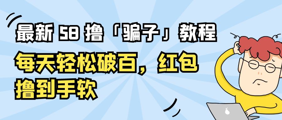 最新 58 撸「骗子」教程：每天轻松破百，红包撸到手软