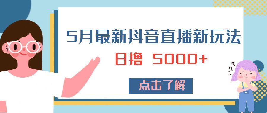 5 月最新抖音直播新玩法：日撸 5000+