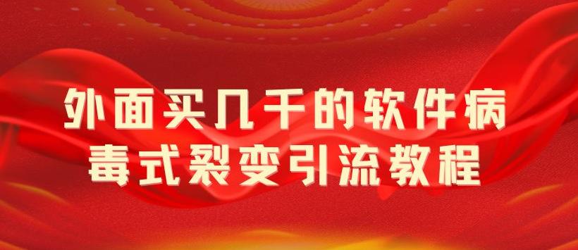 外面卖几千的软件病毒式裂变引流教程，病毒式无限吸引精准粉丝