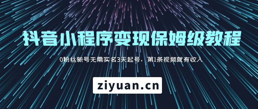 抖音小程序变现保姆级教程：0 粉丝新号无需实名 3 天起号，第 1 条视频就有收入