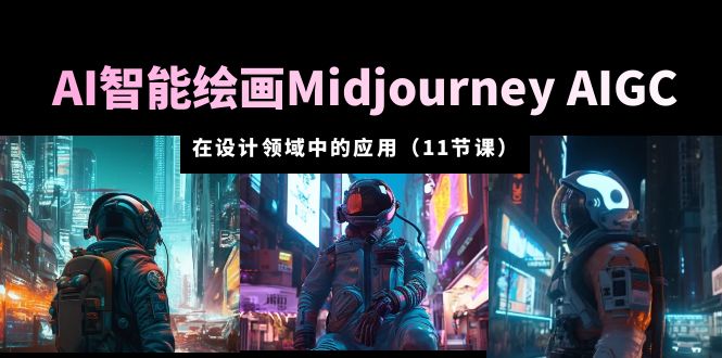 AI 智能绘画 Midjourney AIGC 在设计领域中的应用:从入门到精通「11节课」