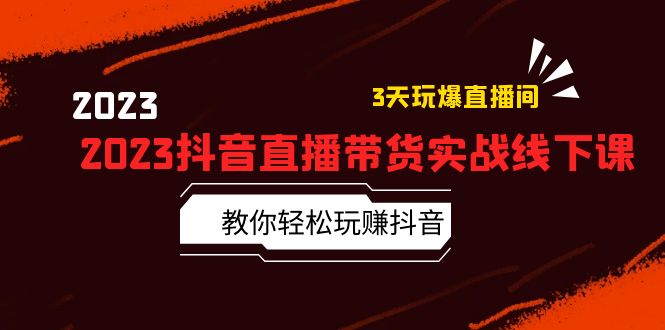 2023 抖音直播带货实战线下课：教你轻松玩赚抖音，3 天玩爆直播间！