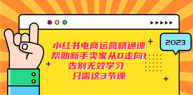 小红书电商·运营精通课：帮助新手卖家从 0 走向 1 ，告别无效学习「 7 节视频课」