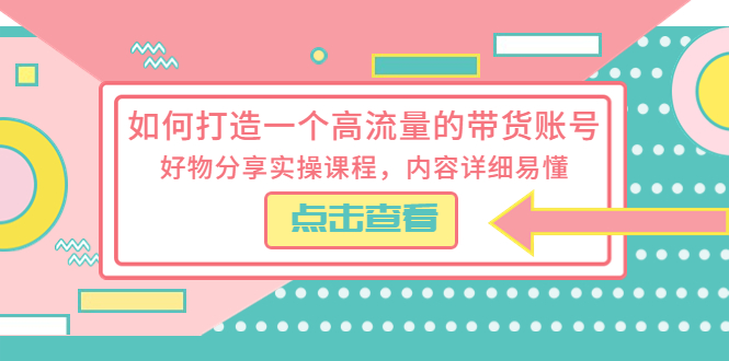 如何打造一个高流量的带货账号：好物分享实操课程，内容详细易懂