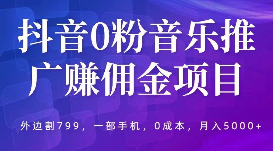 抖音 0 粉音乐推广赚佣金项目：一部手机 0 成本就可操作，月入 5000+