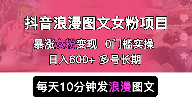 抖音浪漫图文暴力涨女粉项目：每天 10 分钟发图文，日入 600+ 长期多号