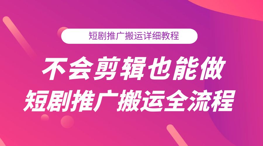 不会剪辑也能做短剧推广搬运全流程：短剧推广搬运详细教程