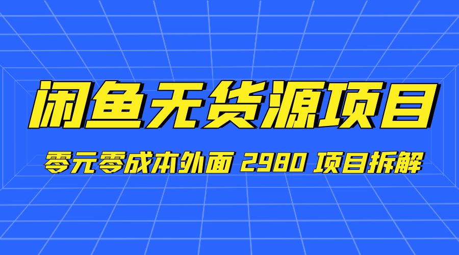 闲鱼无货源项目：零元零成本外面 2980 项目拆解