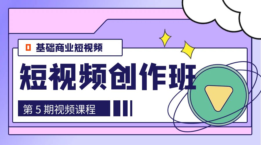 0基础商业短视频 · 创作班：第 5 期视频课程