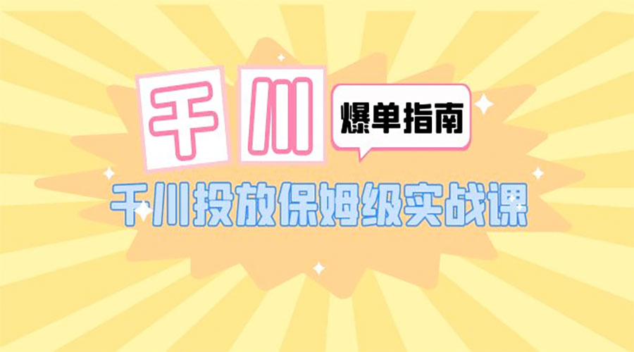 千川 · 爆单实战指南：千川投放保姆级实战课「 22 节课时」