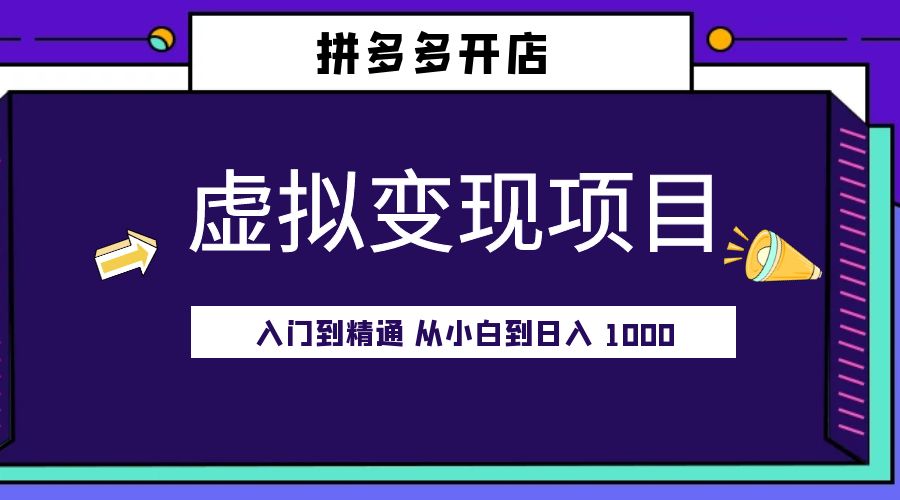 拼多多开店虚拟变现项目：入门到精通 从小白到日入 1000「完整版」