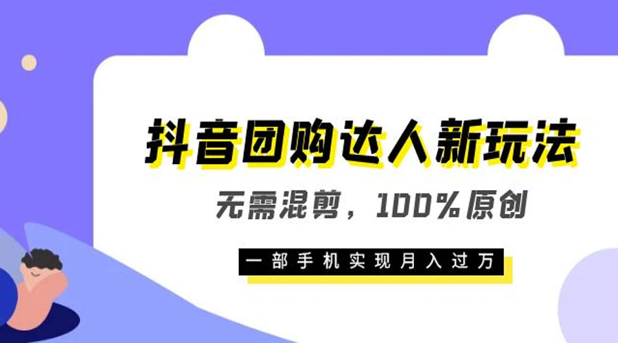 抖音团购达人新玩法，无需混剪，100% 原创，一部手机实现月入过万