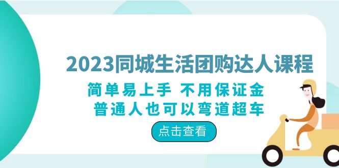 2023 同城生活团购 · 达人课程：简单易上手 不用保证金 普通人也可以弯道超车