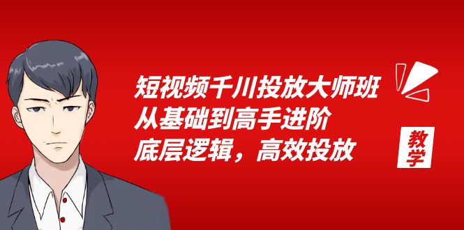 短视频千川投放大师班：从基础到高手进阶，底层逻辑，高效投放「 15 节」