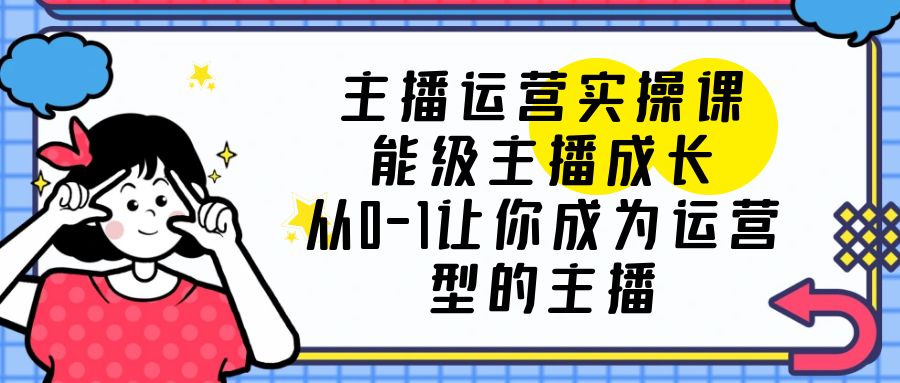 主播运营实操课，能级-主播成长，让你成为运营型的主播