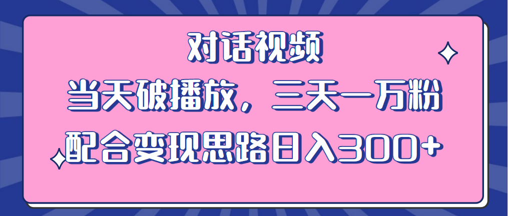 情感类对话视频：当天破播放，三天一万粉，配合变现思路「教程+素材」