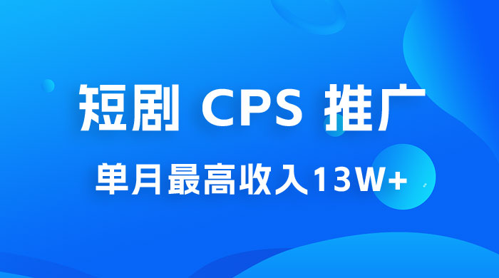 短剧 CPS 推广：单月收入13W+，适合任何人的项目，0 基础小白可操作