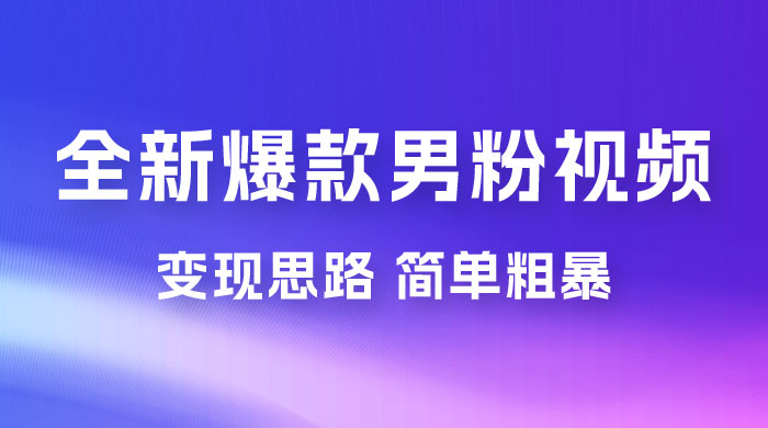 全新爆款男粉视频变现思路，简单粗暴，轻松日入 1000+，0 基础小白也能轻松上手