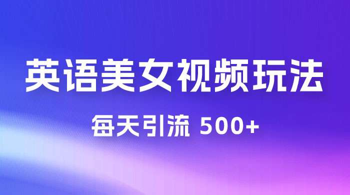 尤物计划学英语美女视频玩法拆解，每天引流 500+