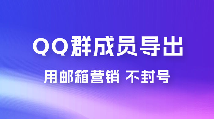 QQ 群成员导出玩法拆解，用邮箱营销，效率高，不封号，日入 200+ 