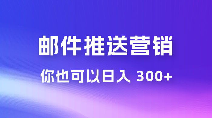 用邮件推送来营销你也可以日入 300+