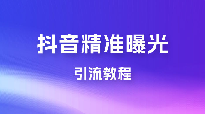 揭秘价值几千的抖音精准曝光引流教程