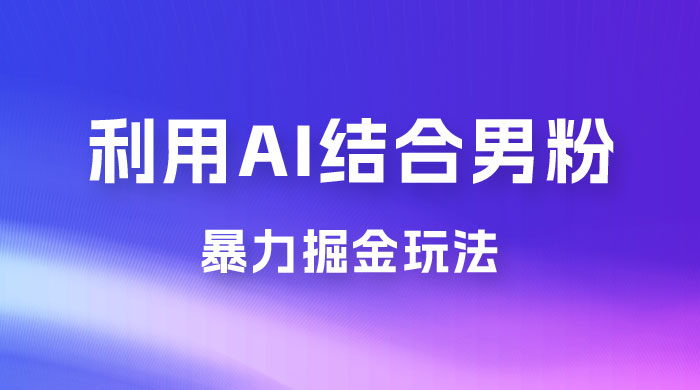 最新男粉玩法，利用 AI 结合男粉项目暴力掘金，单日收益可达1000+