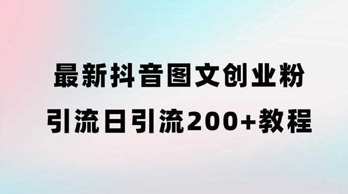 最新抖音图文引流日引 200+ 创业粉实操教程