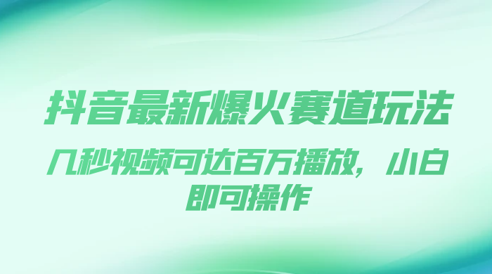 抖音最新爆火赛道玩法，几秒视频可达百万播放，小白即可操作（附素材）