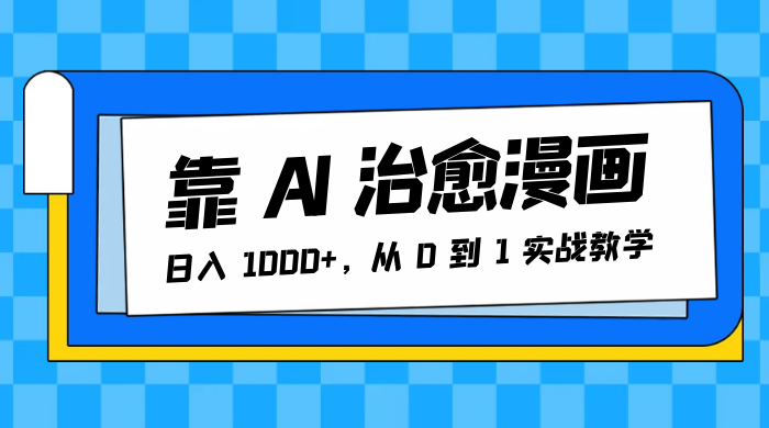 靠 AI 治愈漫画，日入 1000+，从 0 到 1 实战教学